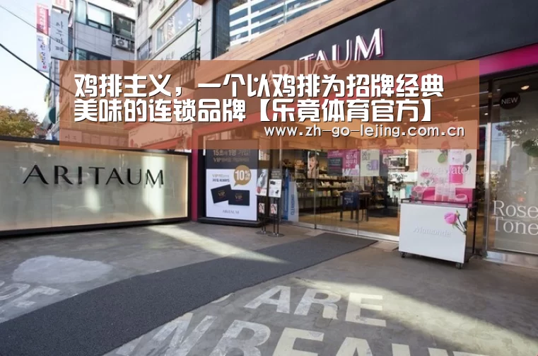 鸡排主义,一个以鸡排为招牌经典美味的连锁品牌【乐竟体育官方】(图3) 乐竟体育