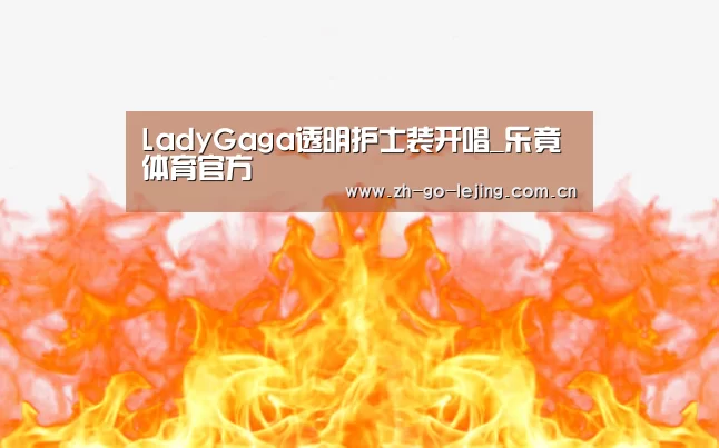 LadyGaga透明护士装开唱_乐竟体育官方(图2) 乐竟体育app