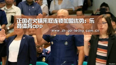 正国老火锅采取连锁加盟优势:乐竟体育app(图1) 乐竟app